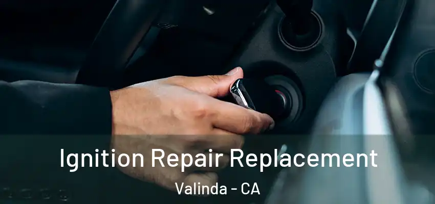 Ignition Repair Replacement Valinda - CA